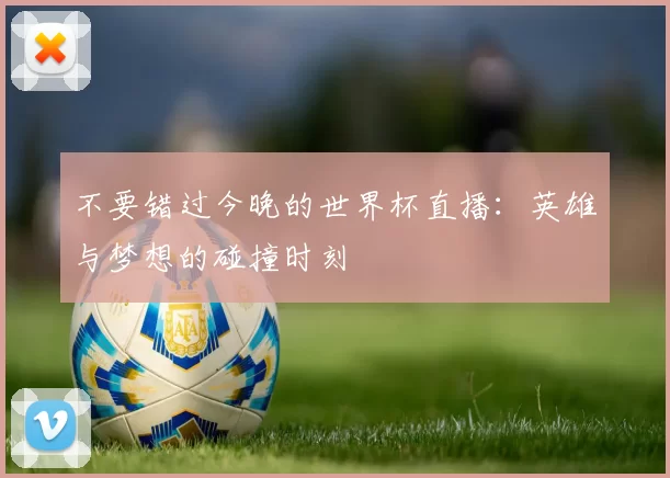 不要错过今晚的世界杯直播:英雄与梦想的碰撞时刻