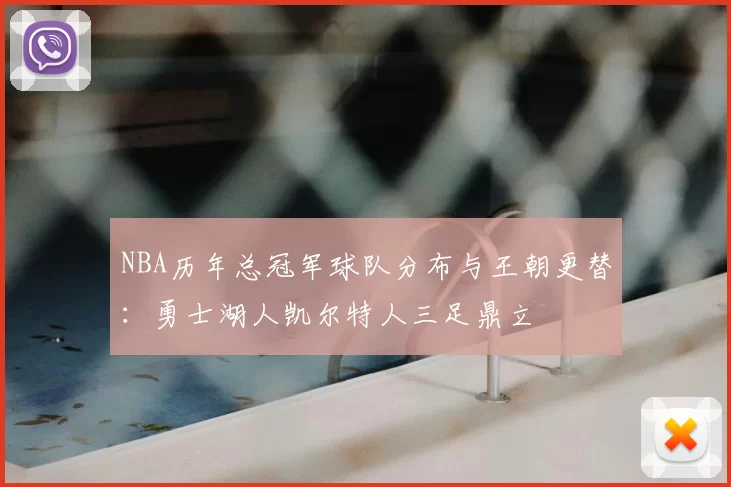 NBA历年总冠军球队分布与王朝更替:勇士湖人凯尔特人三足鼎立
