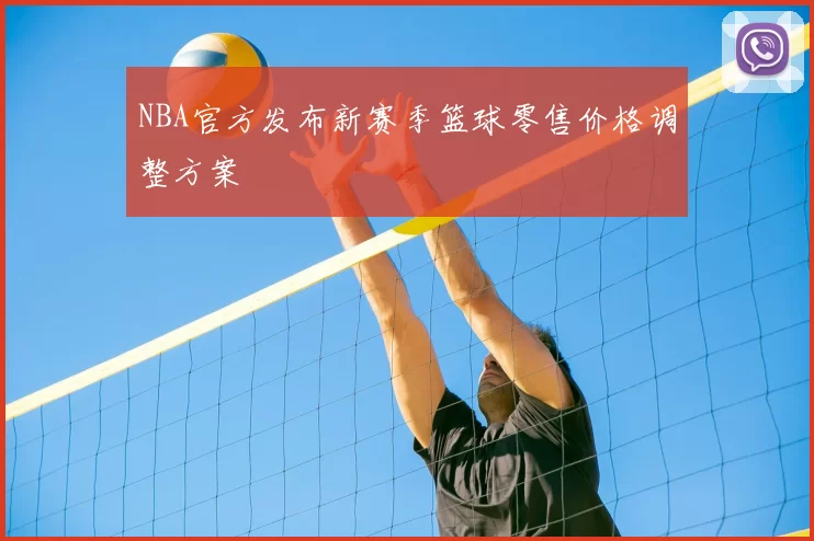 NBA官方发布新赛季篮球零售价格调整方案
