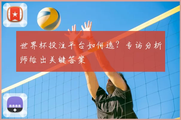 世界杯投注平台如何选?专访分析师给出关键答案