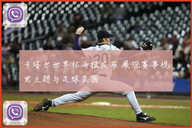 卡塔尔世界杯海报发布 展现赛事视觉主题与足球氛围