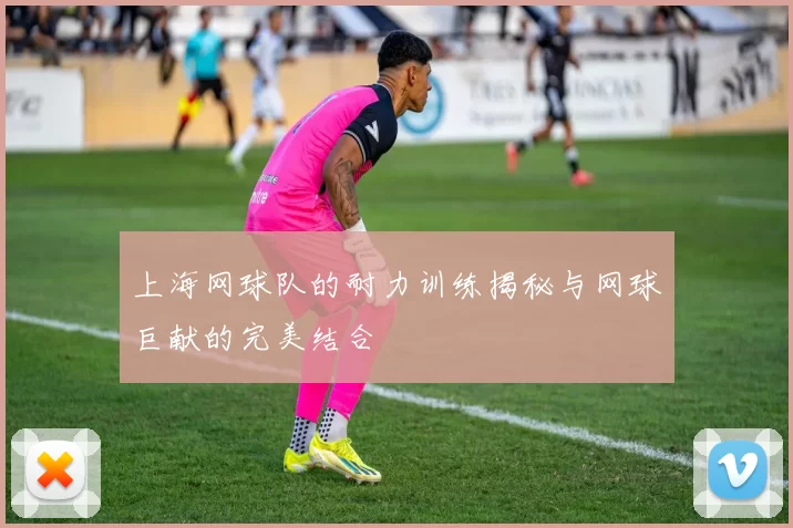 上海网球队的耐力训练揭秘与网球巨献的完美结合