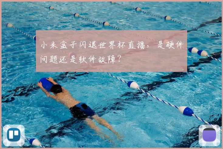 小米盒子闪退世界杯直播,是硬件问题还是软件故障?