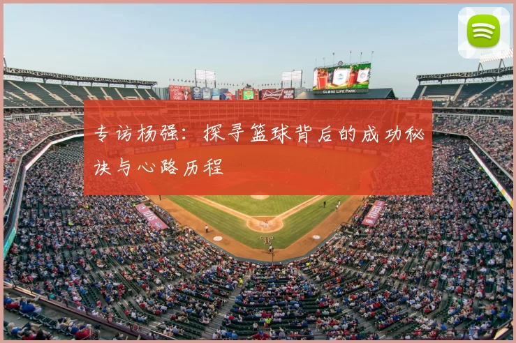专访杨强:探寻篮球背后的成功秘诀与心路历程